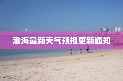 渤海最新天气预报更新通知