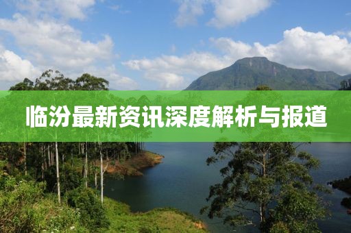 临汾最新资讯深度解析与报道