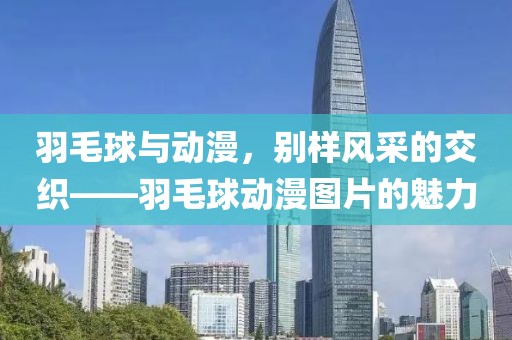 羽毛球与动漫，别样风采的交织——羽毛球动漫图片的魅力