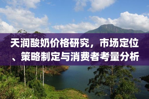 天润酸奶价格研究，市场定位、策略制定与消费者考量分析