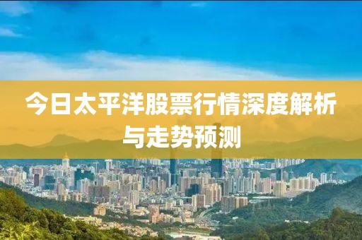 今日太平洋股票行情深度解析与走势预测