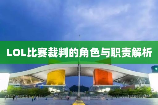 LOL比赛裁判的角色与职责解析