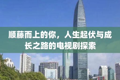 顺藤而上的你，人生起伏与成长之路的电视剧探索