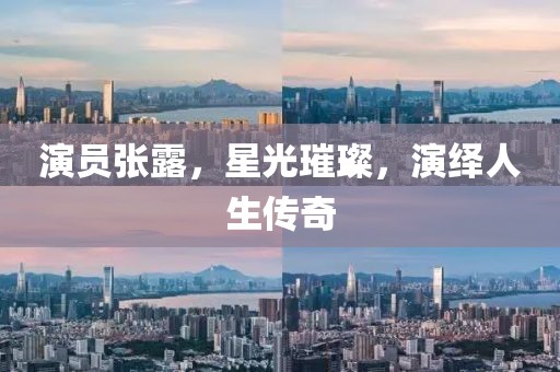 演员张露，星光璀璨，演绎人生传奇