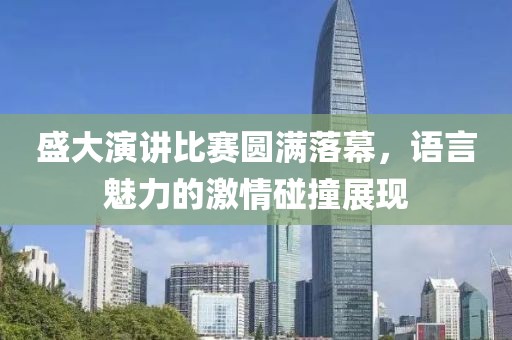 盛大演讲比赛圆满落幕，语言魅力的激情碰撞展现