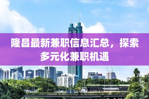 隆昌最新兼职信息汇总，探索多元化兼职机遇