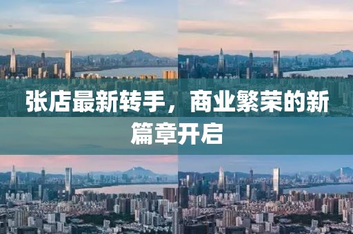 张店最新转手，商业繁荣的新篇章开启