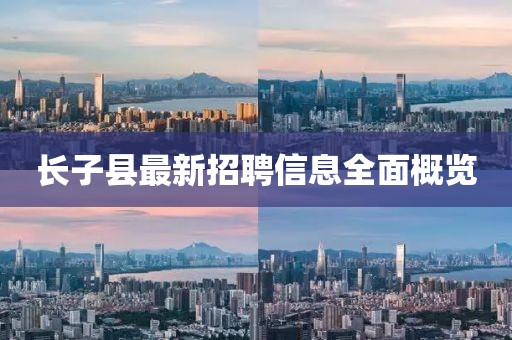 长子县最新招聘信息全面概览