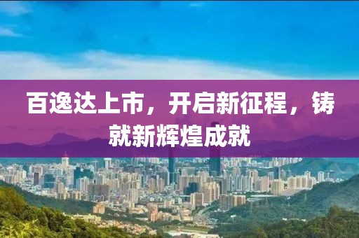百逸达上市，开启新征程，铸就新辉煌成就