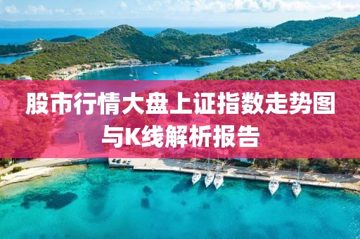 股市行情大盘上证指数走势图与K线解析报告