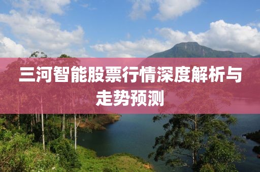 三河智能股票行情深度解析与走势预测