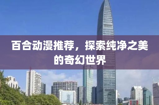 百合动漫推荐，探索纯净之美的奇幻世界