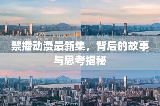 禁播动漫最新集，背后的故事与思考揭秘
