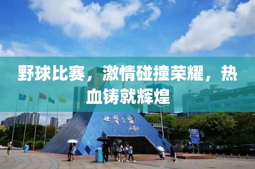 野球比赛，激情碰撞荣耀，热血铸就辉煌