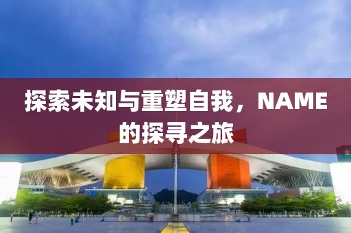 探索未知与重塑自我，NAME的探寻之旅