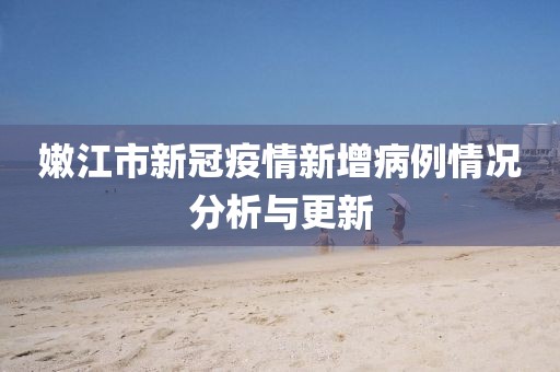 嫩江市新冠疫情新增病例情况分析与更新