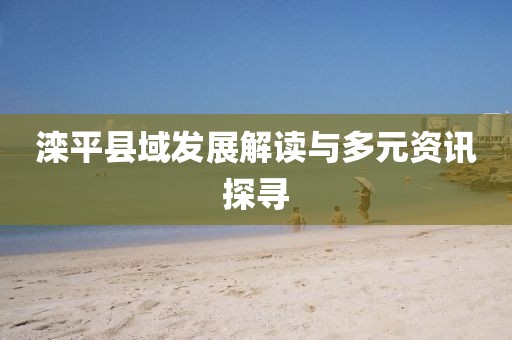 滦平县域发展解读与多元资讯探寻