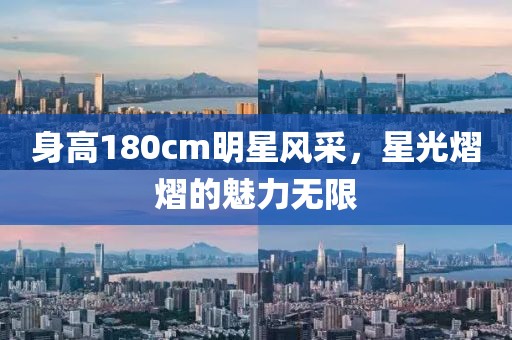 身高180cm明星风采，星光熠熠的魅力无限