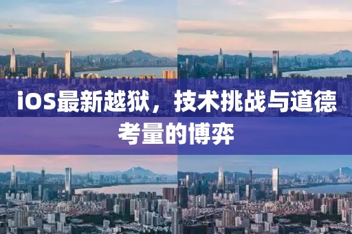 iOS最新越狱，技术挑战与道德考量的博弈