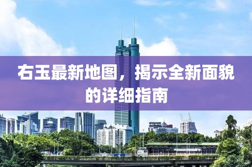 右玉最新地图，揭示全新面貌的详细指南