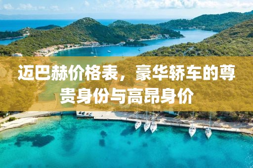 迈巴赫价格表，豪华轿车的尊贵身份与高昂身价