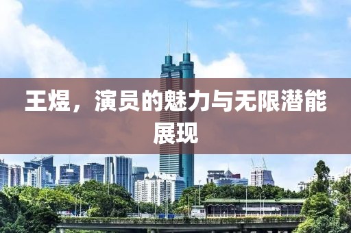 王煜，演员的魅力与无限潜能展现