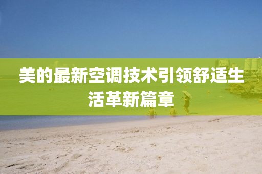 美的最新空调技术引领舒适生活革新篇章