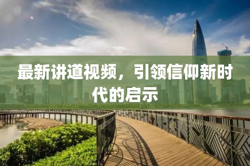 最新讲道视频，引领信仰新时代的启示