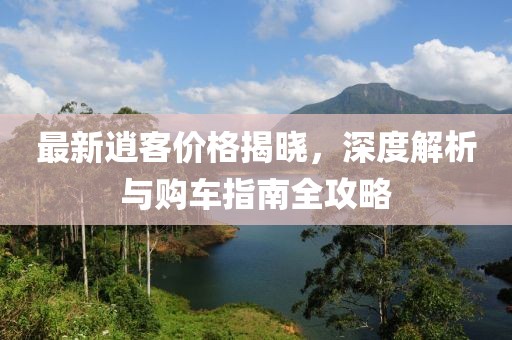 最新逍客价格揭晓，深度解析与购车指南全攻略
