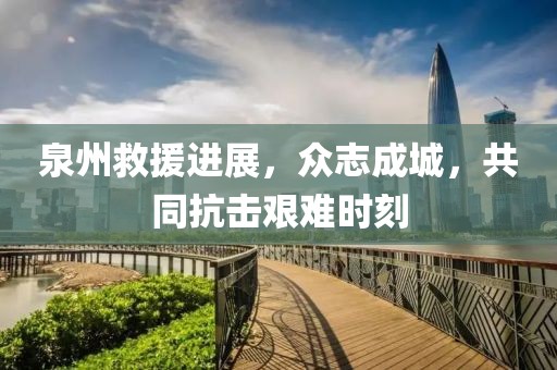 泉州救援进展，众志成城，共同抗击艰难时刻