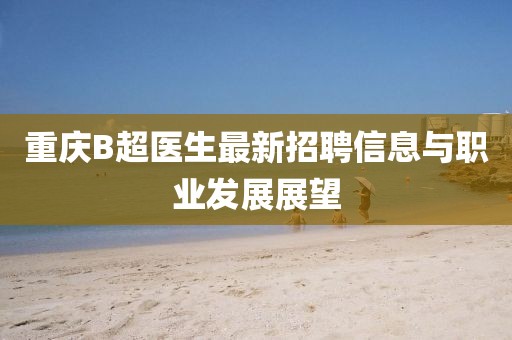 重庆B超医生最新招聘信息与职业发展展望