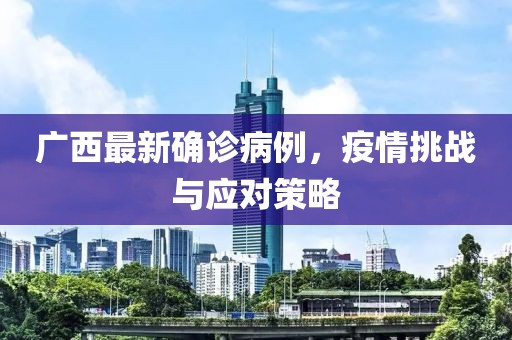 广西最新确诊病例，疫情挑战与应对策略