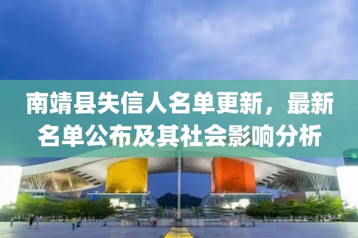 南靖县失信人名单更新，最新名单公布及其社会影响分析
