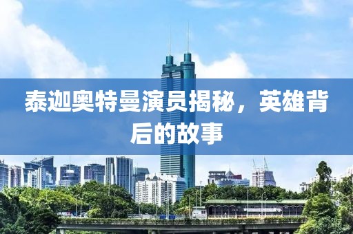 泰迦奥特曼演员揭秘，英雄背后的故事