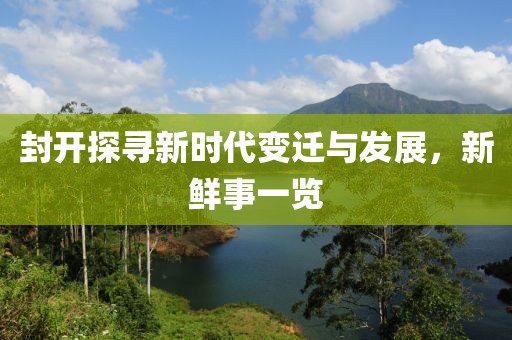 封开探寻新时代变迁与发展，新鲜事一览
