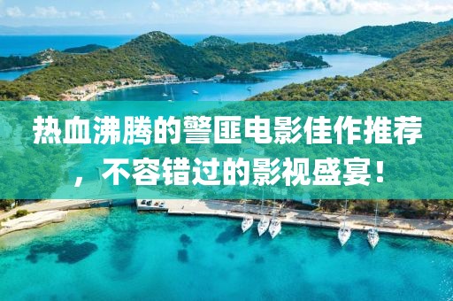 热血沸腾的警匪电影佳作推荐，不容错过的影视盛宴！