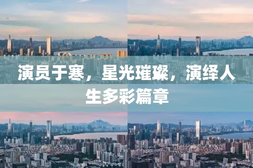 演员于寒，星光璀璨，演绎人生多彩篇章