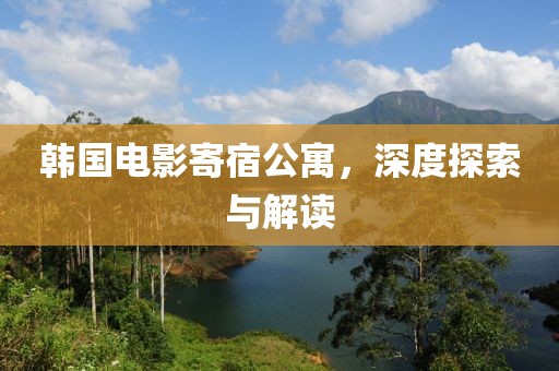韩国电影寄宿公寓，深度探索与解读