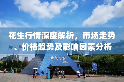 花生行情深度解析，市场走势、价格趋势及影响因素分析