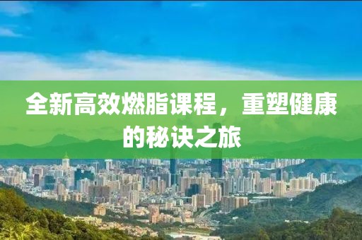 全新高效燃脂课程，重塑健康的秘诀之旅