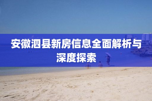 安徽泗县新房信息全面解析与深度探索