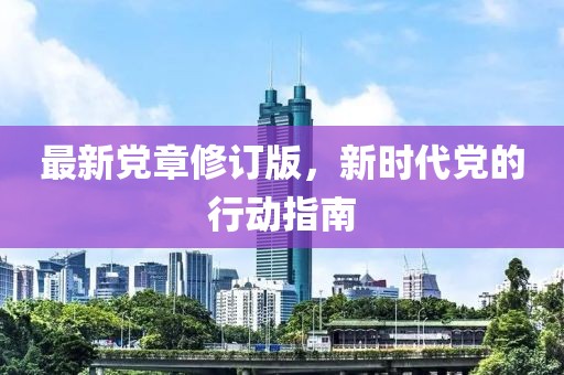 最新党章修订版，新时代党的行动指南