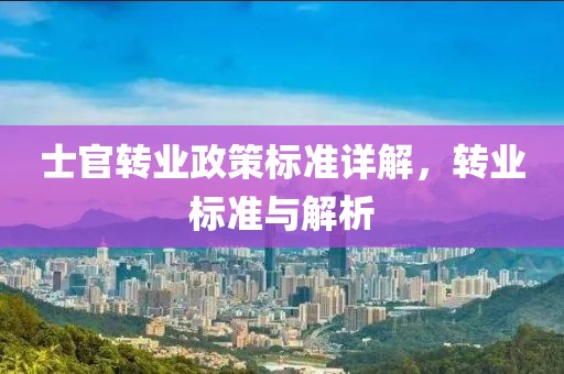 士官转业政策标准详解，转业标准与解析