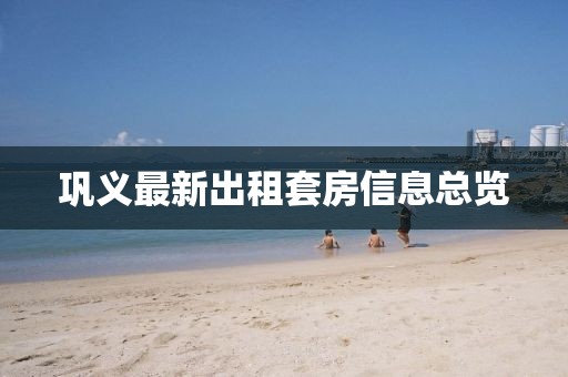 巩义最新出租套房信息总览