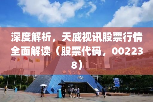 深度解析，天威视讯股票行情全面解读（股票代码，002238）