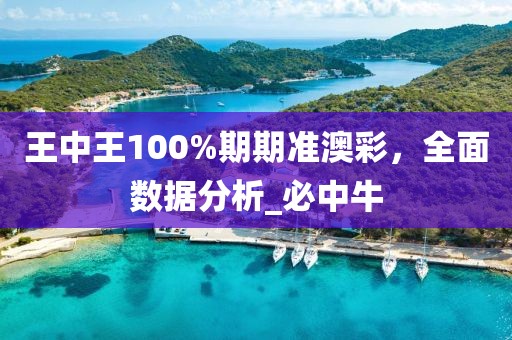 王中王100%期期准澳彩，全面数据分析_必中牛