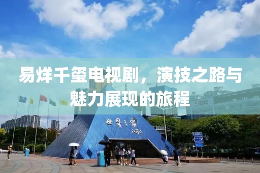 易烊千玺电视剧，演技之路与魅力展现的旅程