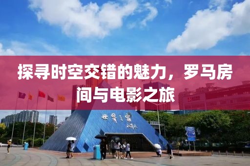 探寻时空交错的魅力，罗马房间与电影之旅