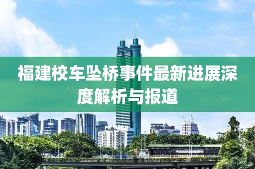 福建校车坠桥事件最新进展深度解析与报道