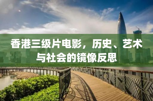 香港三级片电影，历史、艺术与社会的镜像反思
